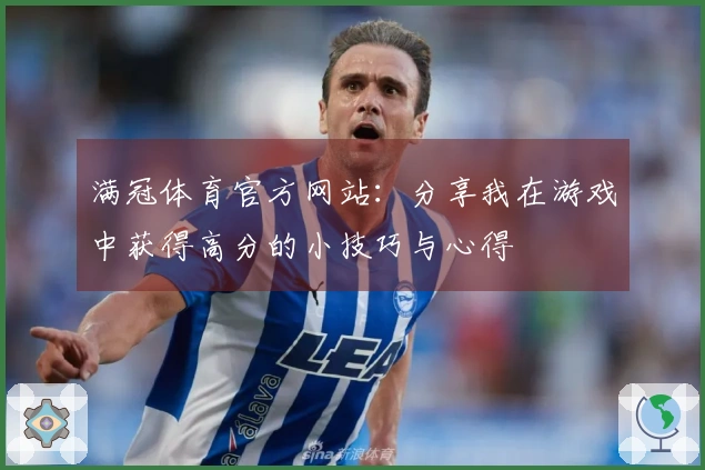 满冠体育官方网站：分享我在游戏中获得高分的小技巧与心得